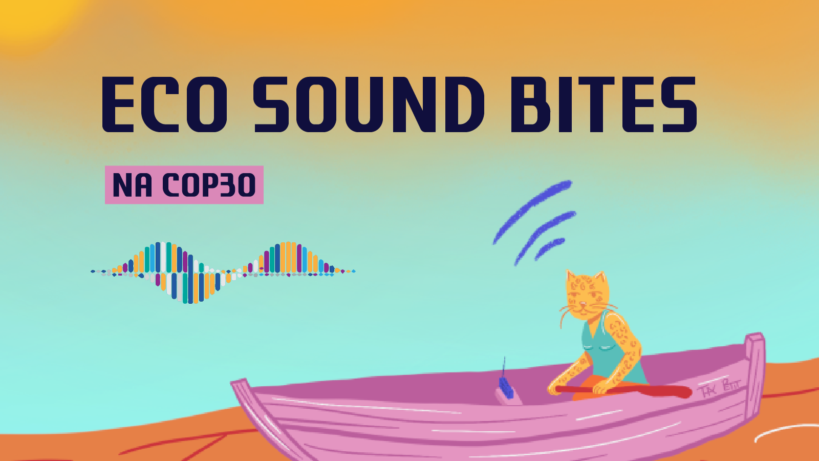 Illustration with the text “Eco Sound Bites” and “NA COP30,” featuring a multicolored soundwave and a stylized cat seated in a small pink boat, listening as sound waves rise above its head on a gradient sky background.